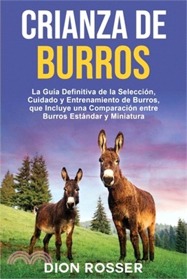Crianza de Burros: La Guía Definitiva de la Selección, Cuidado y Entrenamiento de Burros, que Incluye una Comparación entre Burros Estánd