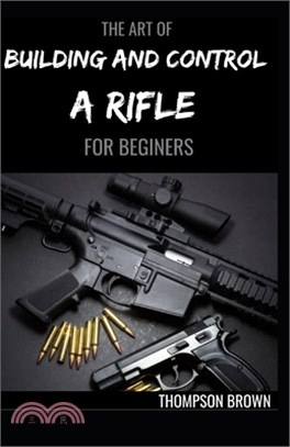 The Art of Building and Control a Rifle for Beginers: A Master Guide To Building Bolt-action Rifles