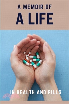 A Memoir Of A Life: In Health and Pills: A Memoir Of My Body