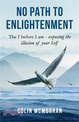 No Path to Enlightenment: The I before I am - exposing the illusion of your Self