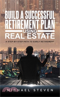 Build A Successful Retirement Plan Using Real Estate: A Step-By-Step Path To Early Retirement