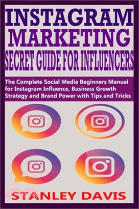 Instagram Marketing Secret Guide for Influencers: The Complete Social Media Beginners Manual for Instagram Influence, Business Growth Strategy and Bra