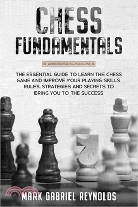 Chess Fundamentals: The essential guide to learn chess and improve your playing skills. Rules, strategies and secrets to success