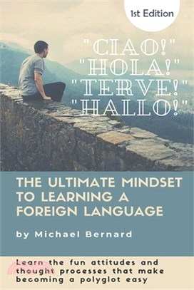 The Ultimate Mindset to Learning a Foreign Language: "Learn the fun attitudes and thought processes that make becoming a polyglot easy"