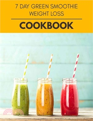 7 Day Green Smoothie Weight Loss Cookbook: Healthy Meal Recipes for Everyone Includes Meal Plan, Food List and Getting Started