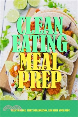 Clean Eating Meal Prep: Plan to Detox, Fight Inflammation, and Reset Your Body: Eating Clean For Dummies