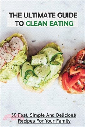 The Ultimate Guide To Clean Eating: 50 Fast, Simple And Delicious Recipes For Your Family: How To Eat Clean Vegetarian