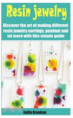 Resin jewelry: Discover the art of making different resin jewelry earrings, pendant and lot more with this simple guide