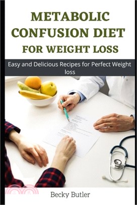 Metabolic Confusion Diet For Weight Loss: Easy and Delicious Recipes for Perfect Weight loss