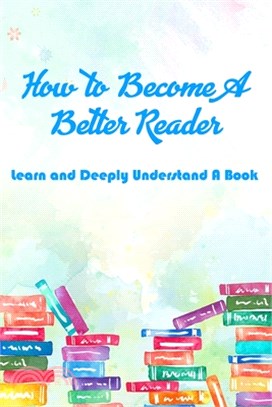 How to Become A Better Reader: Learn and Deeply Understand A Book: Reading Techniques