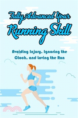 Fully Advanced Your Running Skill: Avoiding Injury, Ignoring the Clock, and Loving the Run: Running Excercise