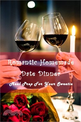 Romantic Homemade Date Dinner: Meal Prep For Your Sweetie: Delicious Meals For Ideal Date