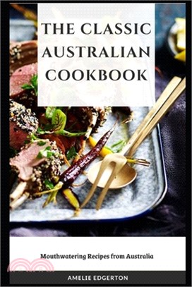 The Classic Australian Cookbook: Mouthwatering Recipes from Australia