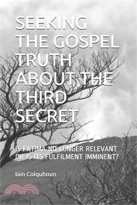 Seeking the Gospel Truth about the Third Secret: Is Fatima No Longer Relevant or Is Its Fulfilment Imminent?