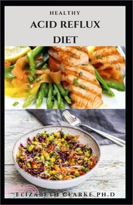 Healthy Acid Reflux Diet: Delicious Recipes With Dietary Guidance To Get Rid Of Acid Reflux, GERD and Heartburn Easily Includes Meal Plan And Ho