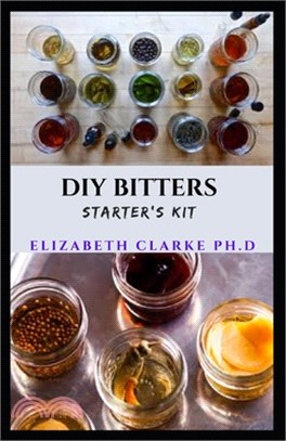 DIY Bitters Starter's Kit: Step By Step Guide On How To Make Bitters for Bartenders, Cocktail Enthusiasts and Lots More