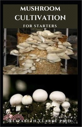 Mushroom Cultivation for Starter's: Simple And Easy Guide To Grow Mushroom At Home Or For Commercial Purpose