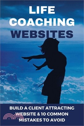 Life Coaching Websites: Build A Client Attracting Website & 10 Common Mistakes To Avoid: Coaching Website Features