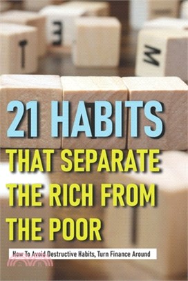 21 Habits That Separate The Rich From The Poor: How To Avoid Destructive Habits, Turn Finance Around: Habits Of Wealthy People