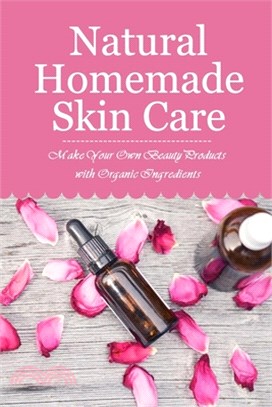 Natural Homemade Skin Care: Make Your Own Beauty Products with Organic Ingredients: Homemade Beauty Products