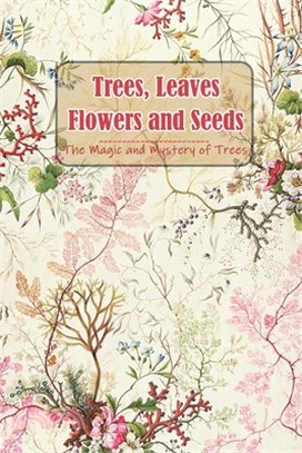 Trees, Leaves, Flowers and Seeds: The Magic and Mystery of Trees: The Tree Book for Kids