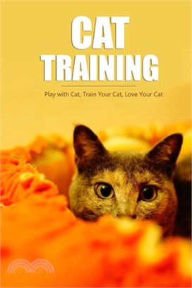 Cat Training: Play with Cat, Train Your Cat, Love Your Cat: Complete Guide for Beginners