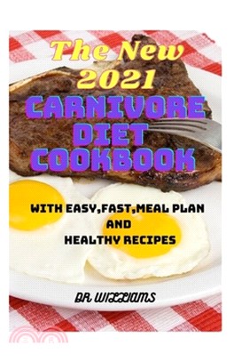 The New2021 Carnivore Diet Cookbook: Unlocking the Secrets to Optimal Health by Returning to Our Ancestral Diet With Easy, Fast And Healthy Recipes