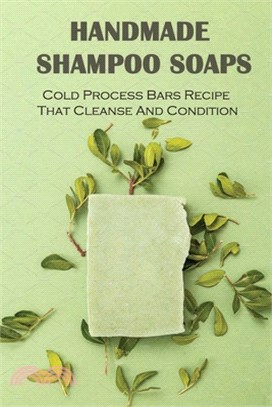 Handmade Shampoo Soaps: Cold Process Bars Recipe That Cleanse And Condition: Homemade Shampoo Bars And Conditioner