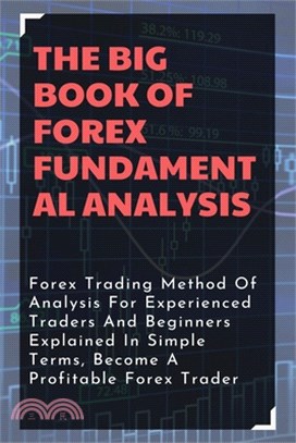 The Big Book Of Forex Fundamental Analysis: Forex Trading Method Of Analysis For Experienced Traders And Beginners Explained In Simple Terms, Become A