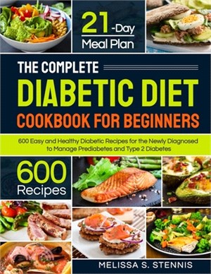 The Complete Diabetic Diet Cookbook for Beginners: 600 Easy and Healthy Diabetic Recipes for the Newly Diagnosed with 21-Day Meal Plan to Manage Predi