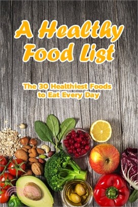 A Healthy Food List: The 30 Healthiest Foods to Eat Every Day: Foods That Are Super Healthy Book