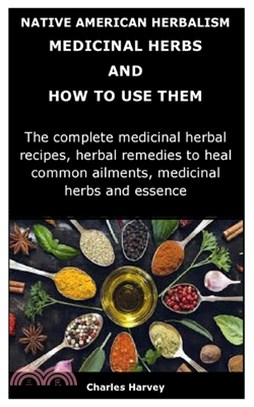 Native American Herbalism: MEDICINAL HERBS AND HOW TO USE THEM: The complete medicinal herbal recipes, herbal remedies to heal common ailments, m