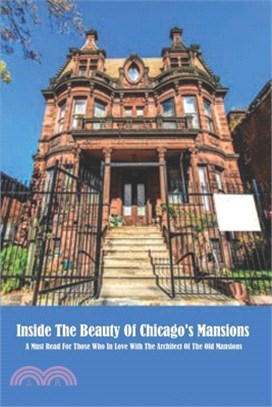 Inside The Beauty Of Chicago's Mansions: A Must-Read For Those Who In Love With The Architect Of The Old Mansions: Chicago History