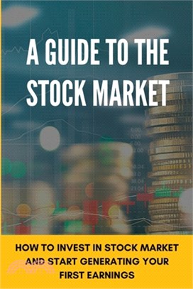 A Guide To The Stock Market: How To Invest In Stock Market And Start Generating Your First Earnings: Stock Market For Dummies Book