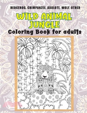 Wild Animal Jungle - Coloring Book for adults - Hedgehog, Chimpanzee, Axolotl, Wolf, other
