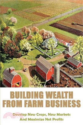 Building Wealth From Farm Business: Develop New Crops, New Markets And Maximize Net Profits: How To Start A Farm Books