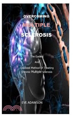 Overcoming Multiple Sclerosis: The Easiest and Quickest Method of Treating Chronic Multiple Sclerosis
