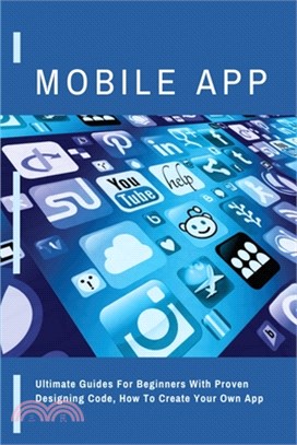 Mobile App: Ultimate Guides For Beginners With Proven Designing Code, How To Create Your Own App: Designing App Quickly