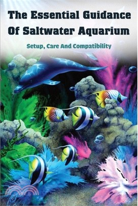 The Essential Guidance Of Saltwater Aquarium: Setup, Care And Compatibility: Saltwater Aquarium Guide Book