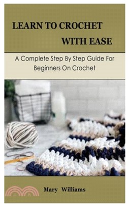 Learn To Crochet With Ease: A Complete Step By Step Guide For Beginners On Crochet