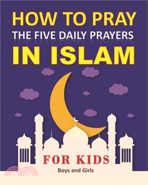 How to Pray the Five Daily Prayers in Islam for Kids: Well-detailed guide to practice prayers in Islam for muslim kids, both boys and girls