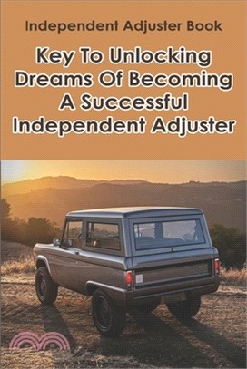 Independent Adjuster Book: Key To Unlocking Dreams Of Becoming A Successful Independent Adjuster: Claim Insurance Adjuster