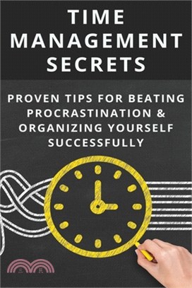 Time Management Secrets: Proven Tips For Beating Procrastination & Organizing Yourself Successfully: Time Management Skills And Training