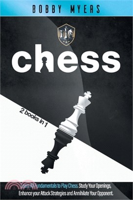 Chess: 2 Books in 1: Learn All Fundamentals To Play Chess Study Your Openings, Enhance Your Attack Strategies And Annihilate