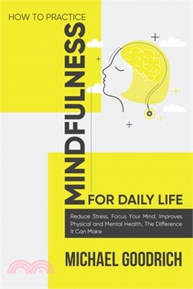 How to Pratice Mindfulness for Daily Life: Reduce Stress, Focus Your Mind, Improves Physical and Mental Health, The Difference It Can Make