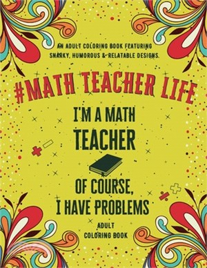 Math Teacher Life: An Adult Coloring Book Featuring Funny, Humorous & Stress Relieving Designs for Math Teachers