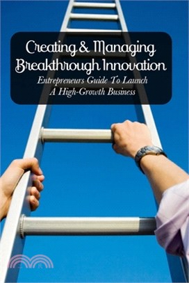 Creating & Managing Breakthrough Innovation: Entrepreneurs Guide To Launch A High-Growth Business: Entrepreneur Tips And Strategies