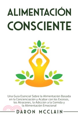 Alimentación consciente: Una guía esencial sobre la alimentación basada en la concienciación y acabar con los excesos, los atracones, la adicci