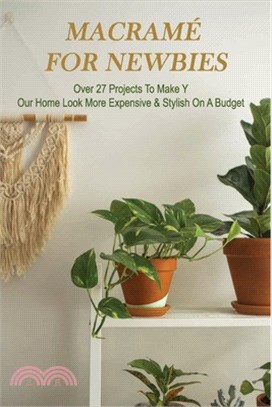 Macramé For Newbies: Over 27 Projects To Make Your Home Look More Expensive & Stylish On a Budget: Macrame Patterns Book