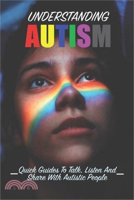 Understanding Autism: Quick Guides To Talk, Listen And Share With Autistic People: Understanding Autism Book